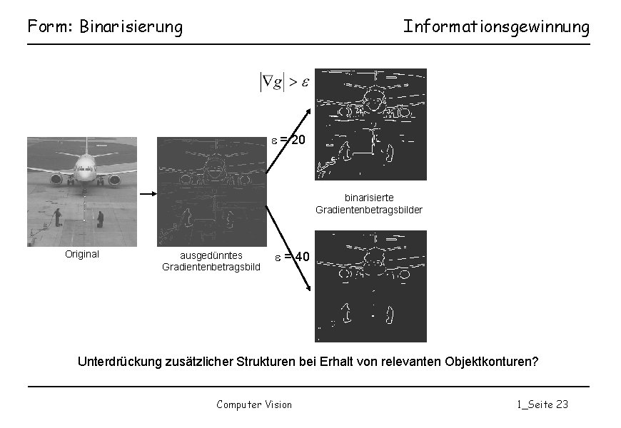 Form: Binarisierung Informationsgewinnung = 20 binarisierte Gradientenbetragsbilder Original ausgedünntes Gradientenbetragsbild = 40 Unterdrückung zusätzlicher