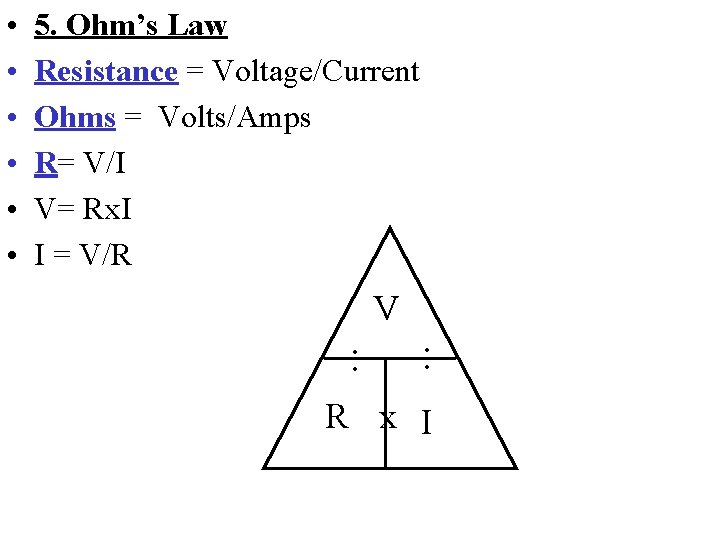  • • • 5. Ohm’s Law Resistance = Voltage/Current Ohms = Volts/Amps R=