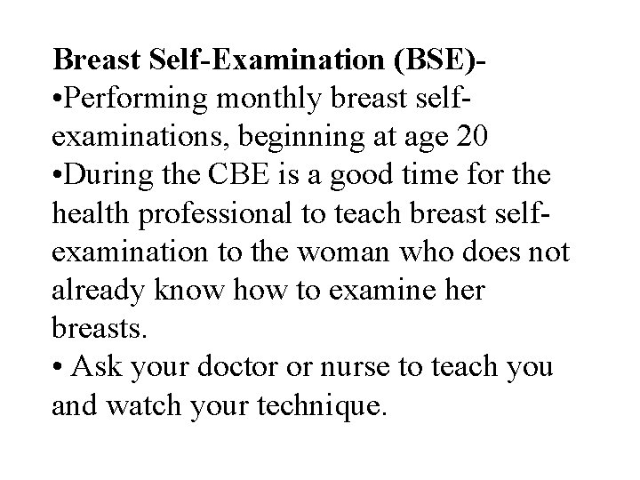 Breast Self-Examination (BSE) • Performing monthly breast selfexaminations, beginning at age 20 • During