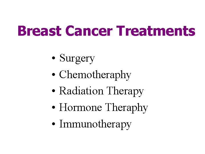 Breast Cancer Treatments • • • Surgery Chemotheraphy Radiation Therapy Hormone Theraphy Immunotherapy 