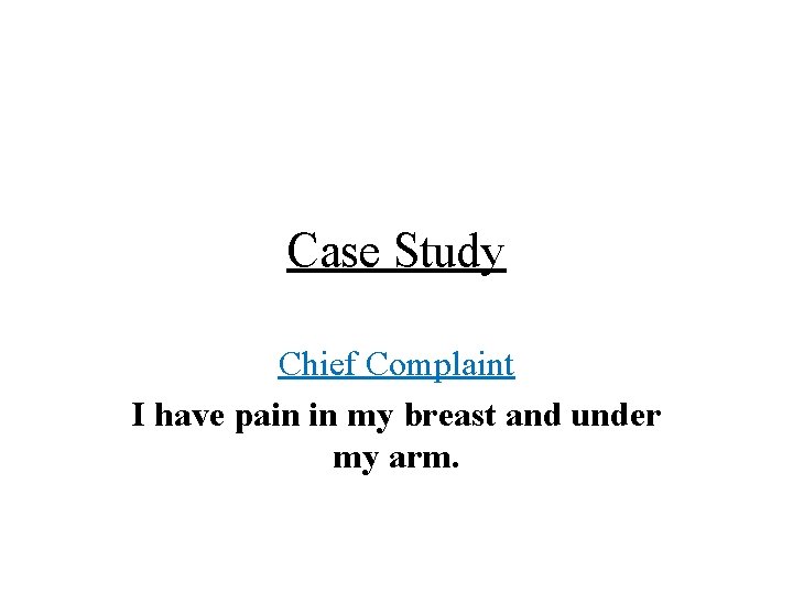 Case Study Chief Complaint I have pain in my breast and under my arm.