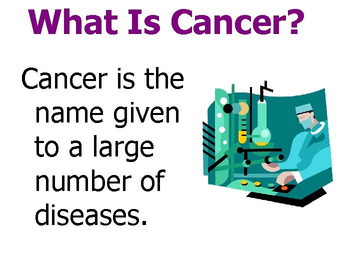 What Is Cancer? Cancer is the name given to a large number of diseases.