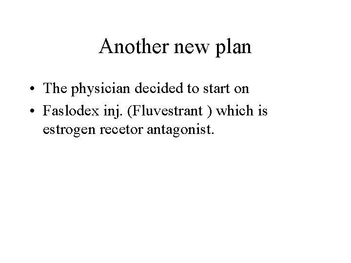 Another new plan • The physician decided to start on • Faslodex inj. (Fluvestrant