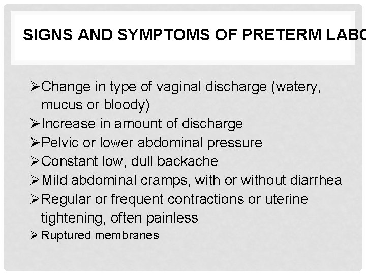 SIGNS AND SYMPTOMS OF PRETERM LABO ØChange in type of vaginal discharge (watery, mucus