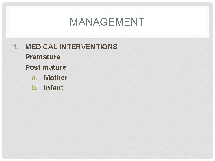 MANAGEMENT 1. MEDICAL INTERVENTIONS Premature Post mature a. Mother b. Infant 