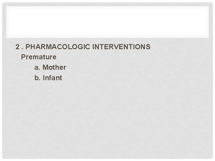 2. PHARMACOLOGIC INTERVENTIONS Premature a. Mother b. Infant 