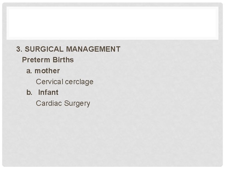 3. SURGICAL MANAGEMENT Preterm Births a. mother Cervical cerclage b. Infant Cardiac Surgery 