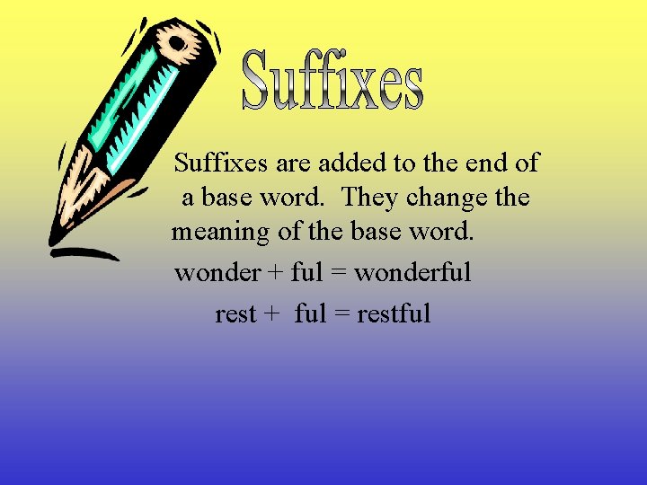 Suffixes are added to the end of a base word. They change the meaning