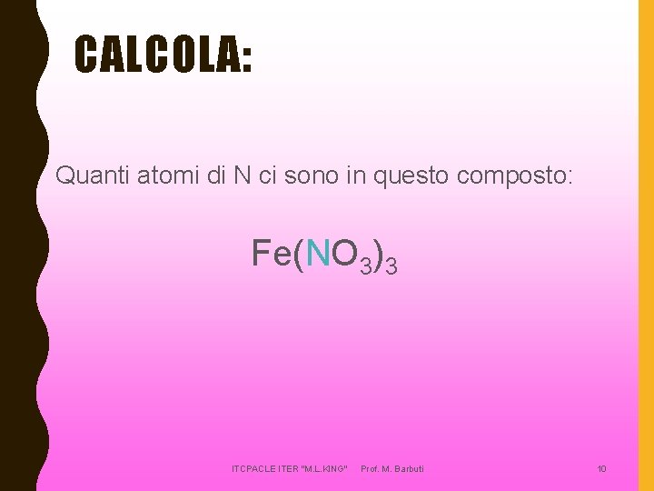 CALCOLA: Quanti atomi di N ci sono in questo composto: Fe(NO 3)3 ITCPACLE ITER