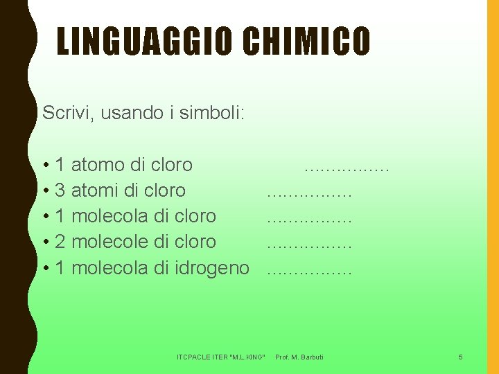 LINGUAGGIO CHIMICO Scrivi, usando i simboli: • 1 atomo di cloro • 3 atomi