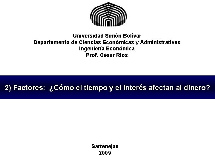 Universidad Simón Bolívar Departamento de Ciencias Económicas y Administrativas Ingeniería Económica Prof. César Ríos