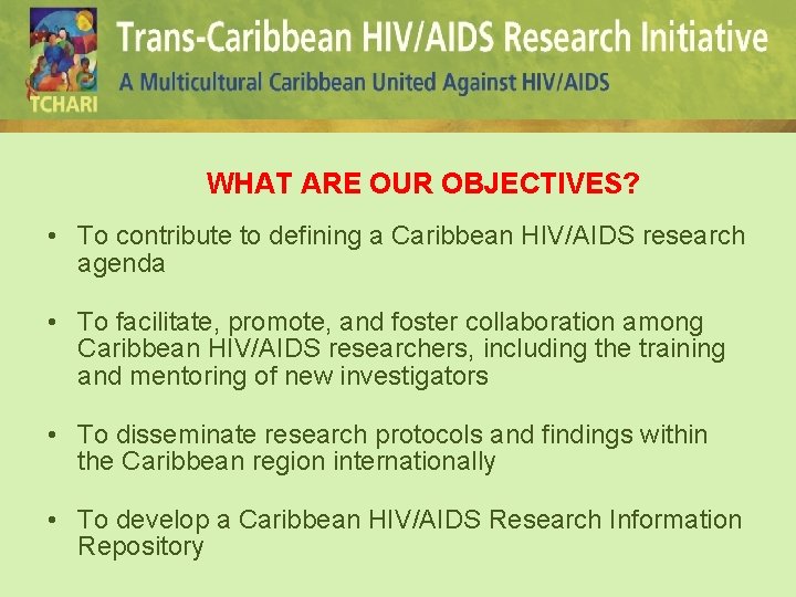 WHAT ARE OUR OBJECTIVES? • To contribute to defining a Caribbean HIV/AIDS research agenda