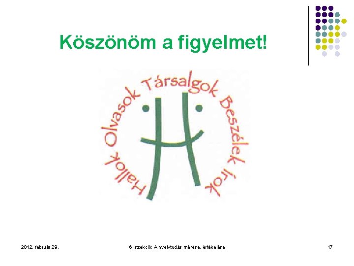 Köszönöm a figyelmet! 2012. február 29. 6. szekció: A nyelvtudás mérése, értékelése 17 