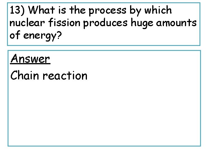 13) What is the process by which nuclear fission produces huge amounts of energy?