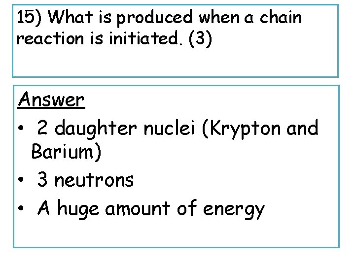 15) What is produced when a chain reaction is initiated. (3) Answer • 2