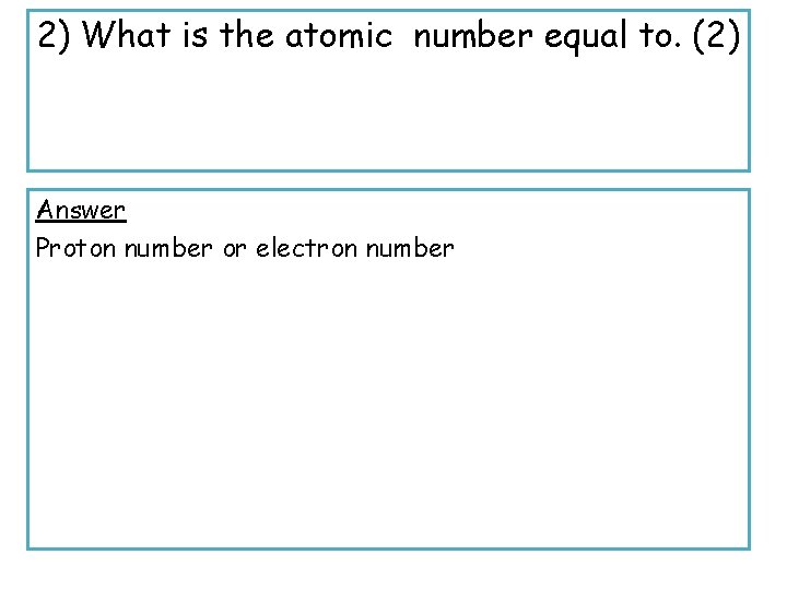 2) What is the atomic number equal to. (2) Answer Proton number or electron