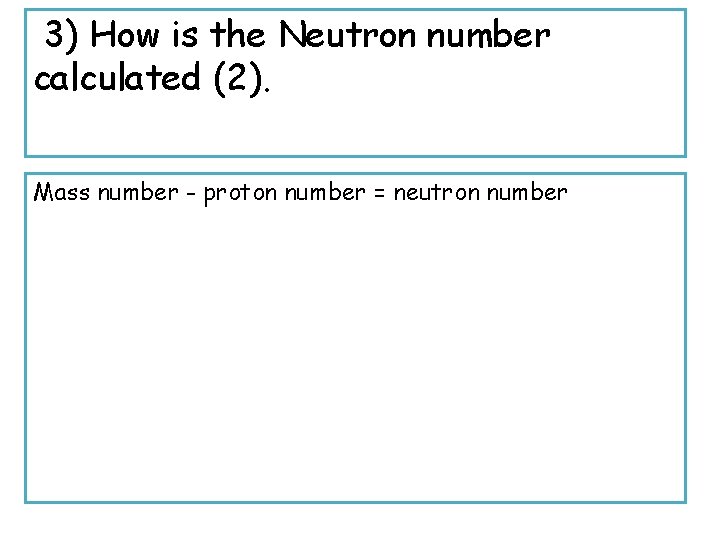 3) How is the Neutron number calculated (2). Mass number - proton number =