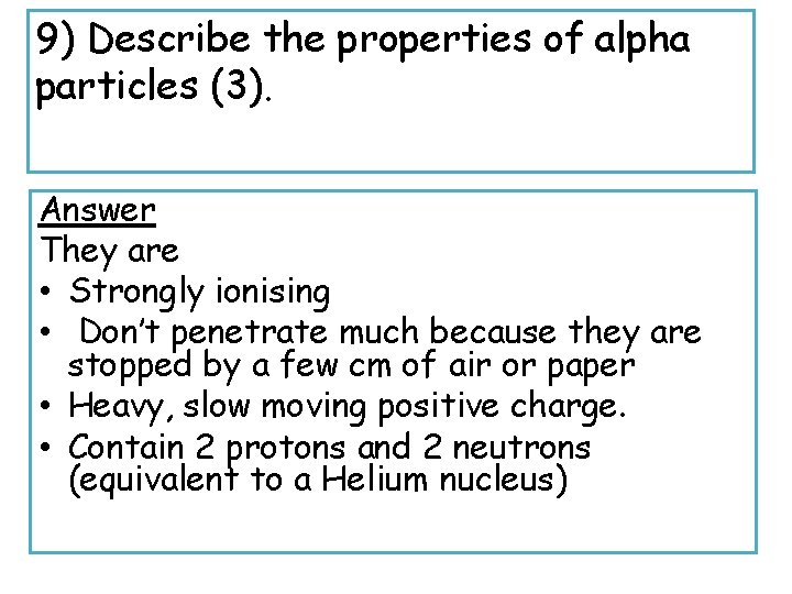 9) Describe the properties of alpha particles (3). Answer They are • Strongly ionising