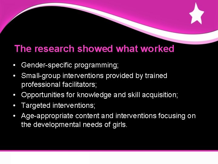 The research showed what worked • Gender-specific programming; • Small-group interventions provided by trained