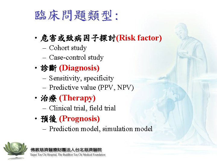 臨床問題類型: • 危害或致病因子探討(Risk factor) – Cohort study – Case-control study • 診斷 (Diagnosis) –