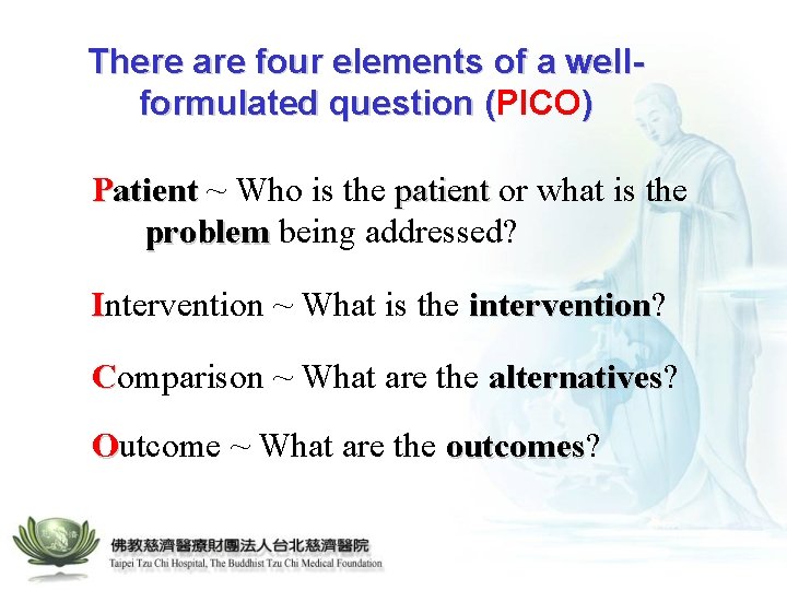 There are four elements of a wellformulated question (PICO ) ( Patient ~ Who