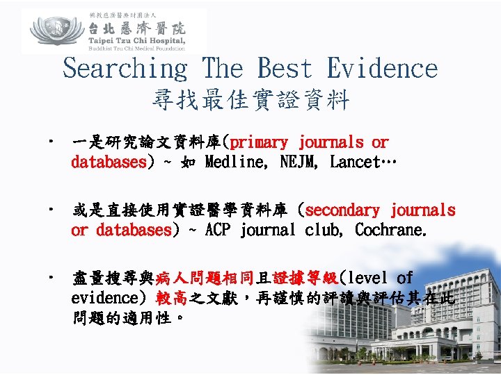 Searching The Best Evidence 尋找最佳實證資料 • 一是研究論文資料庫(primary journals or databases) ~ 如 Medline, NEJM,