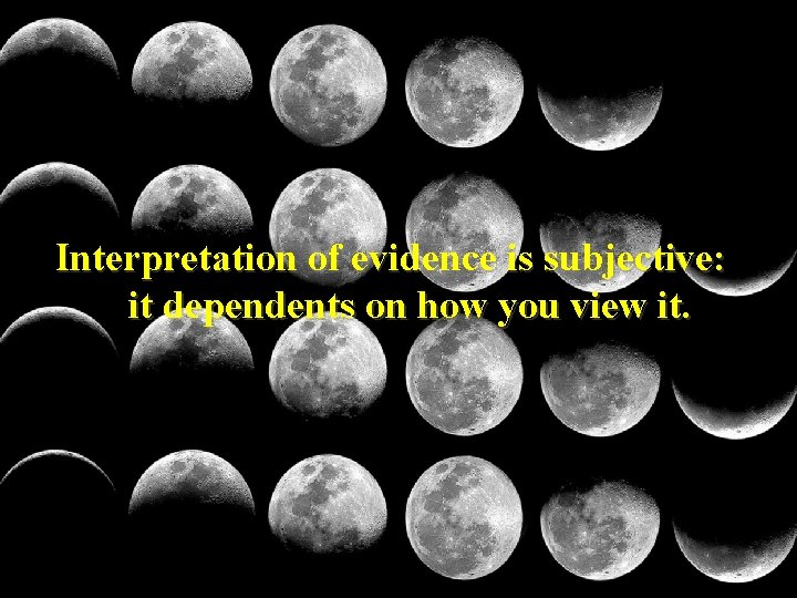 Interpretation of evidence is subjective: it dependents on how you view it. 