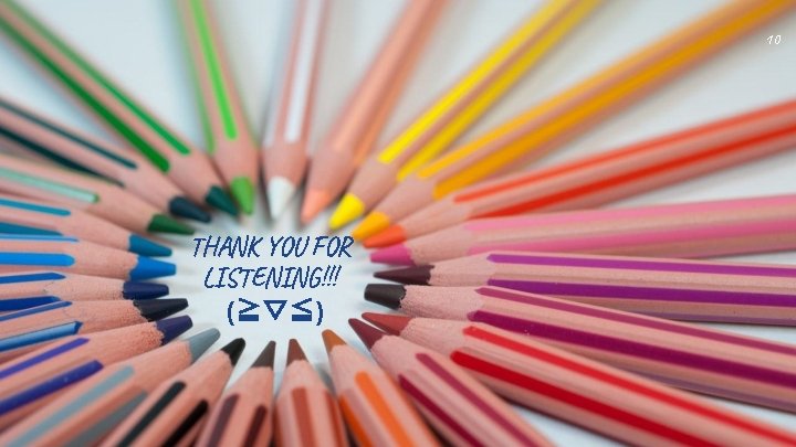 10 THANK YOU FOR LISTENING!!! (≧▽≦) 