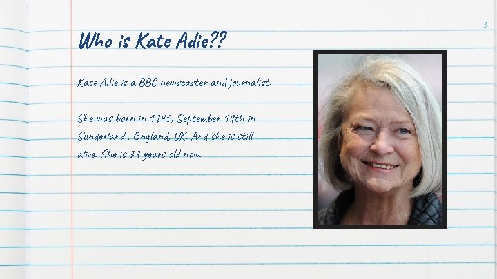 Who is Kate Adie? ? Kate Adie is a BBC newscaster and journalist. She