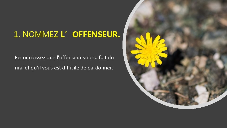 1. NOMMEZ L’OFFENSEUR. Reconnaissez que l’offenseur vous a fait du mal et qu’il vous