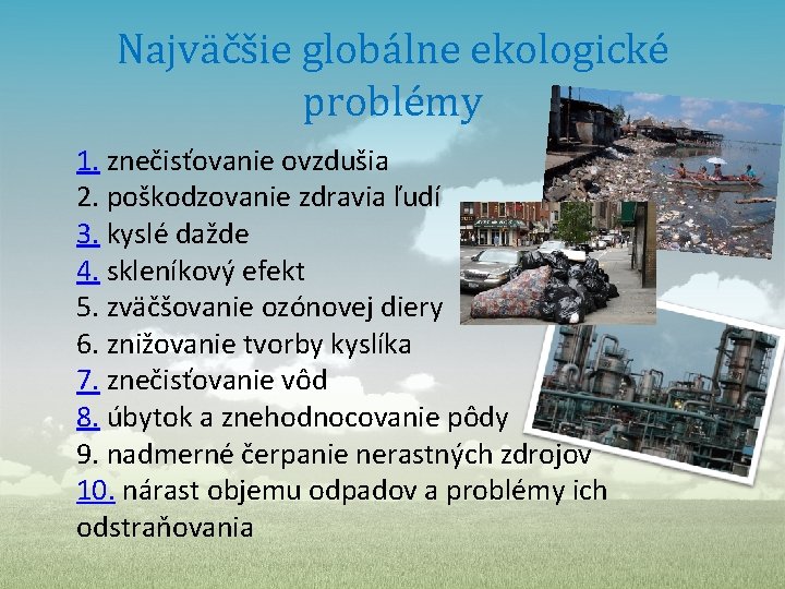 Najväčšie globálne ekologické problémy 1. znečisťovanie ovzdušia 2. poškodzovanie zdravia ľudí 3. kyslé dažde Najväčšie globálne ekologické problémy 1. znečisťovanie ovzdušia 2. poškodzovanie zdravia ľudí 3. kyslé dažde
