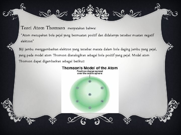 Teori Atom Thomson menyatakan bahwa: “Atom merupakan bola pejal yang bermuatan positif dan didalamya