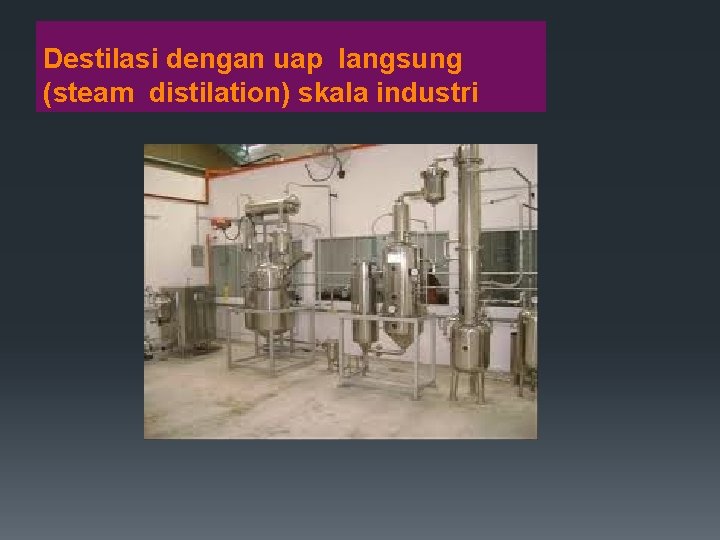 Destilasi dengan uap langsung (steam distilation) skala industri 