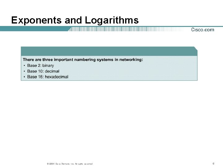 Exponents and Logarithms © 2004, Cisco Systems, Inc. All rights reserved. 6 