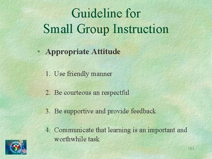 Guideline for Small Group Instruction • Appropriate Attitude 1. Use friendly manner 2. Be