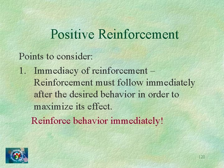 Positive Reinforcement Points to consider: 1. Immediacy of reinforcement – Reinforcement must follow immediately