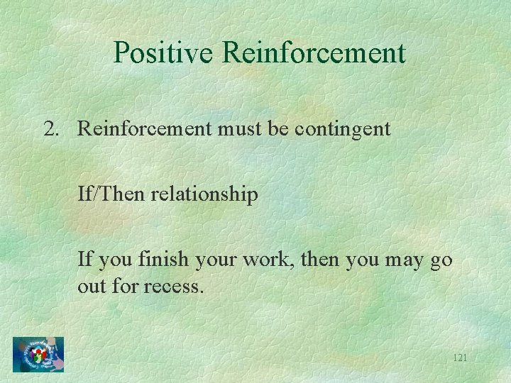Positive Reinforcement 2. Reinforcement must be contingent If/Then relationship If you finish your work,