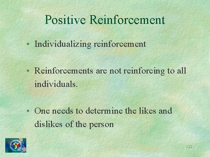 Positive Reinforcement • Individualizing reinforcement • Reinforcements are not reinforcing to all individuals. •