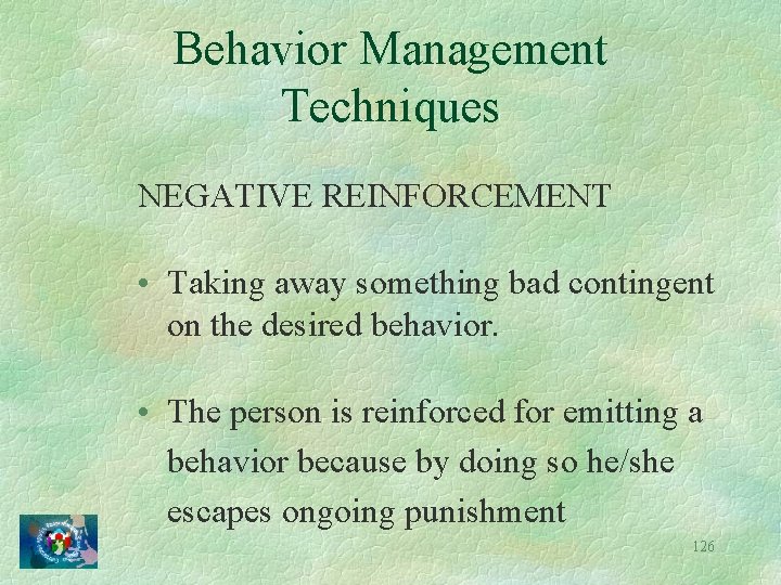 Behavior Management Techniques NEGATIVE REINFORCEMENT • Taking away something bad contingent on the desired