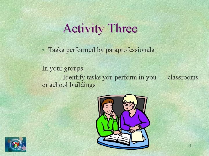 Activity Three • Tasks performed by paraprofessionals In your groups Identify tasks you perform