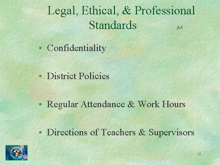 Legal, Ethical, & Professional Standards A 4 • Confidentiality • District Policies • Regular