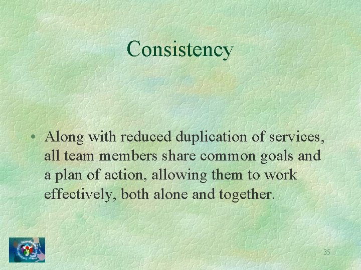 Consistency • Along with reduced duplication of services, all team members share common goals