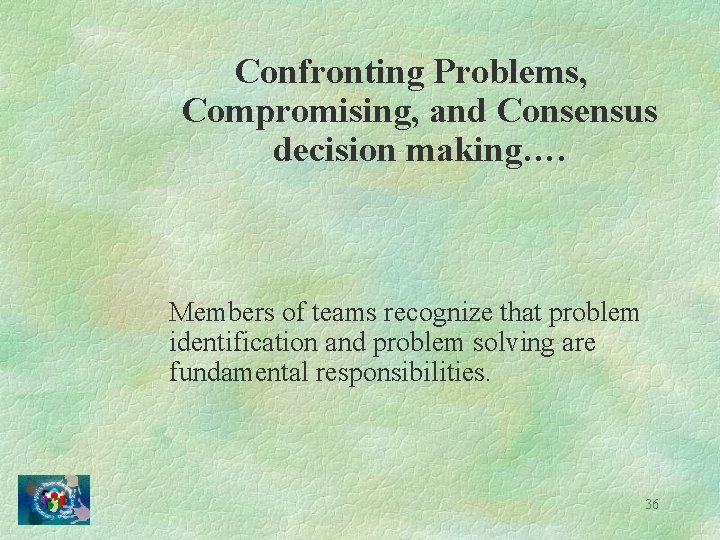 Confronting Problems, Compromising, and Consensus decision making…. Members of teams recognize that problem identification