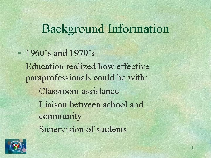 Background Information • 1960’s and 1970’s Education realized how effective paraprofessionals could be with: