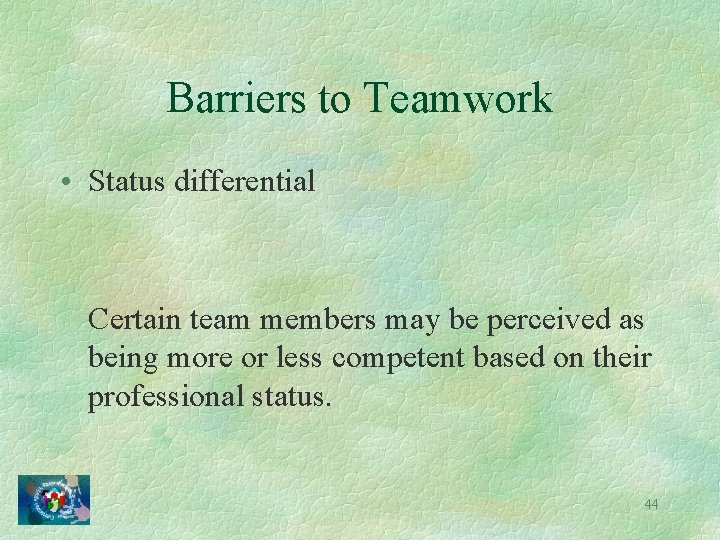 Barriers to Teamwork • Status differential Certain team members may be perceived as being