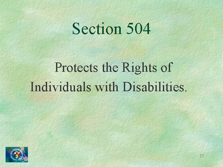 Section 504 Protects the Rights of Individuals with Disabilities. 57 