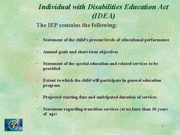 Individual with Disabilities Education Act (IDEA) The IEP contains the following: • Statement of