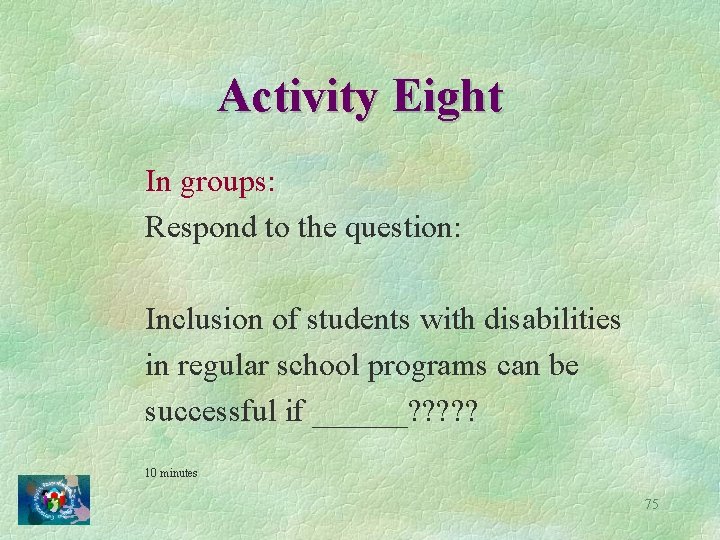 Activity Eight In groups: Respond to the question: Inclusion of students with disabilities in