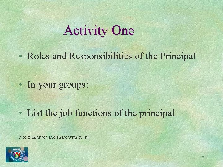 Activity One • Roles and Responsibilities of the Principal • In your groups: •