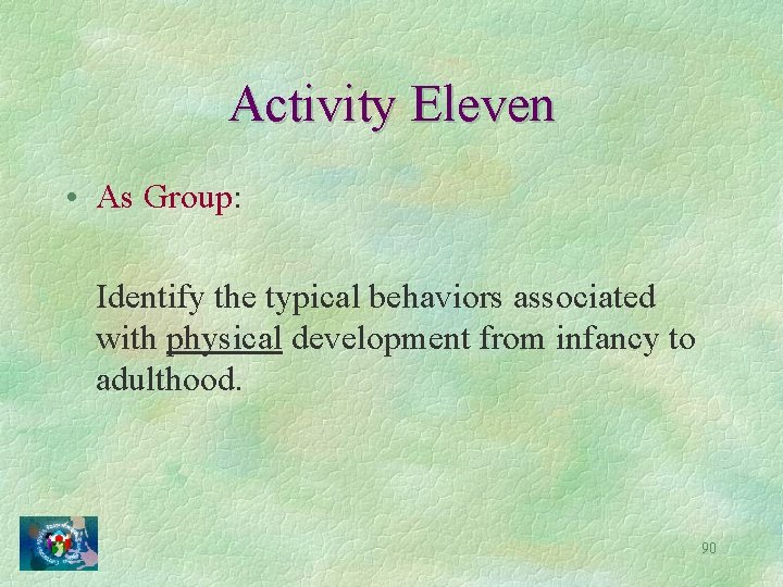 Activity Eleven • As Group: Identify the typical behaviors associated with physical development from